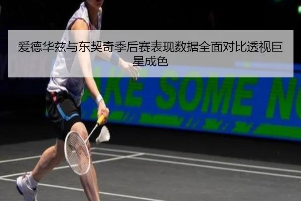 爱德华兹与东契奇季后赛表现数据全面对比透视巨星成色