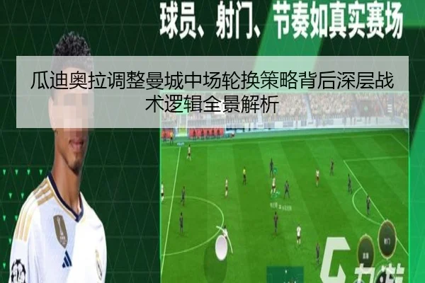 瓜迪奥拉调整曼城中场轮换策略背后深层战术逻辑全景解析
