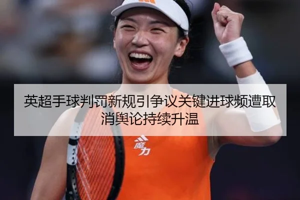 英超手球判罚新规引争议关键进球频遭取消舆论持续升温