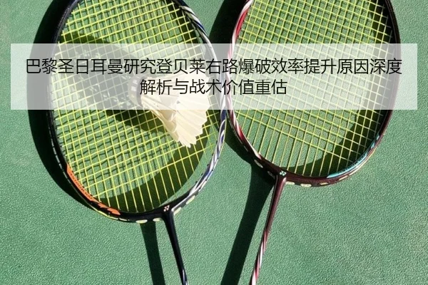 巴黎圣日耳曼研究登贝莱右路爆破效率提升原因深度解析与战术价值重估