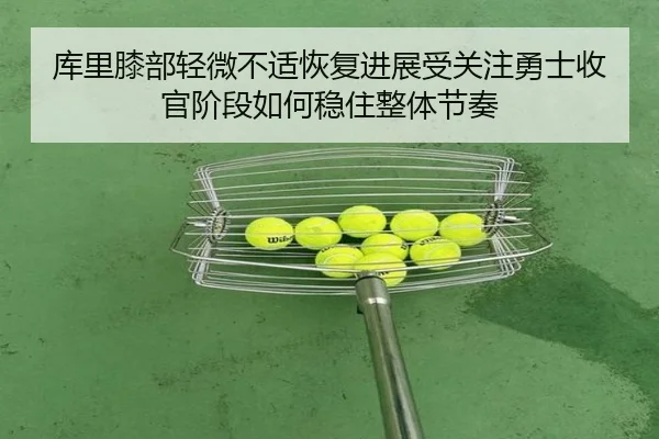 库里膝部轻微不适恢复进展受关注勇士收官阶段如何稳住整体节奏