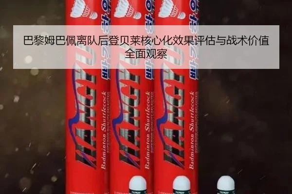 巴黎姆巴佩离队后登贝莱核心化效果评估与战术价值全面观察