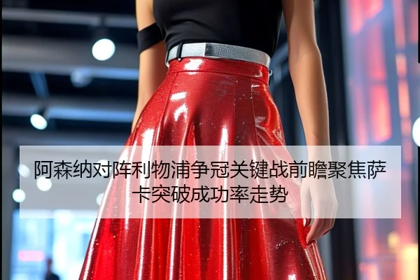 阿森纳对阵利物浦争冠关键战前瞻聚焦萨卡突破成功率走势