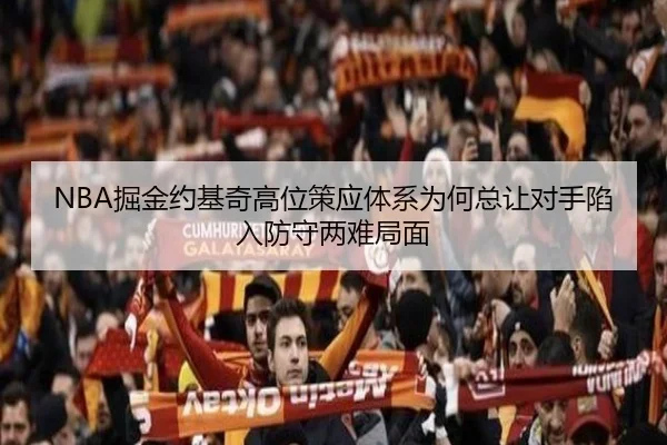 NBA掘金约基奇高位策应体系为何总让对手陷入防守两难局面