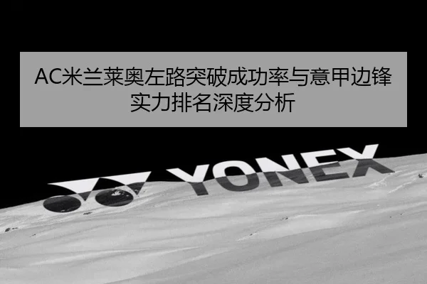 AC米兰莱奥左路突破成功率与意甲边锋实力排名深度分析