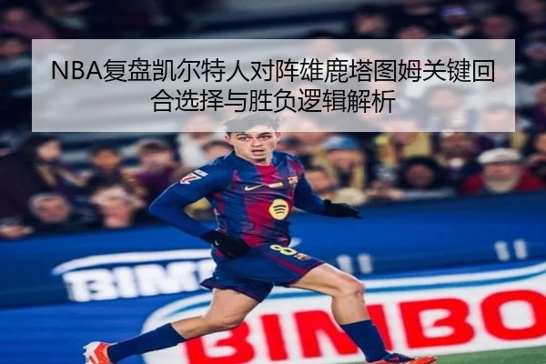NBA复盘凯尔特人对阵雄鹿塔图姆关键回合选择与胜负逻辑解析