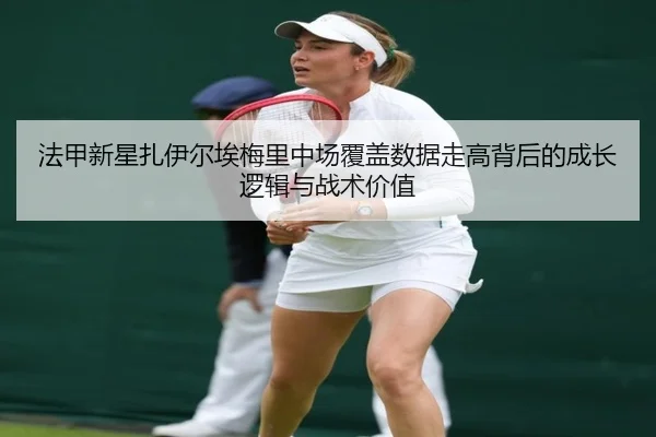 法甲新星扎伊尔埃梅里中场覆盖数据走高背后的成长逻辑与战术价值