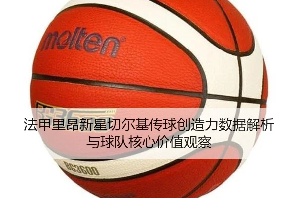法甲里昂新星切尔基传球创造力数据解析与球队核心价值观察