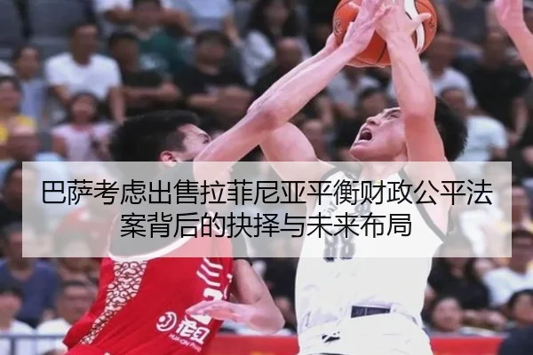 巴萨考虑出售拉菲尼亚平衡财政公平法案背后的抉择与未来布局