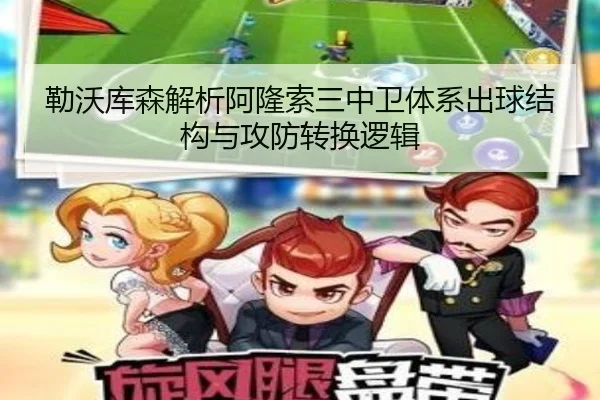 勒沃库森解析阿隆索三中卫体系出球结构与攻防转换逻辑