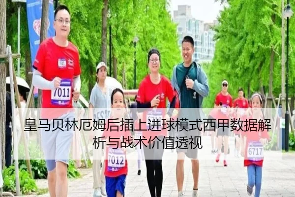 皇马贝林厄姆后插上进球模式西甲数据解析与战术价值透视