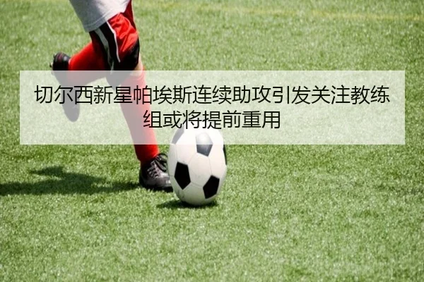 切尔西新星帕埃斯连续助攻引发关注教练组或将提前重用