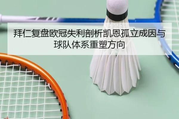 拜仁复盘欧冠失利剖析凯恩孤立成因与球队体系重塑方向